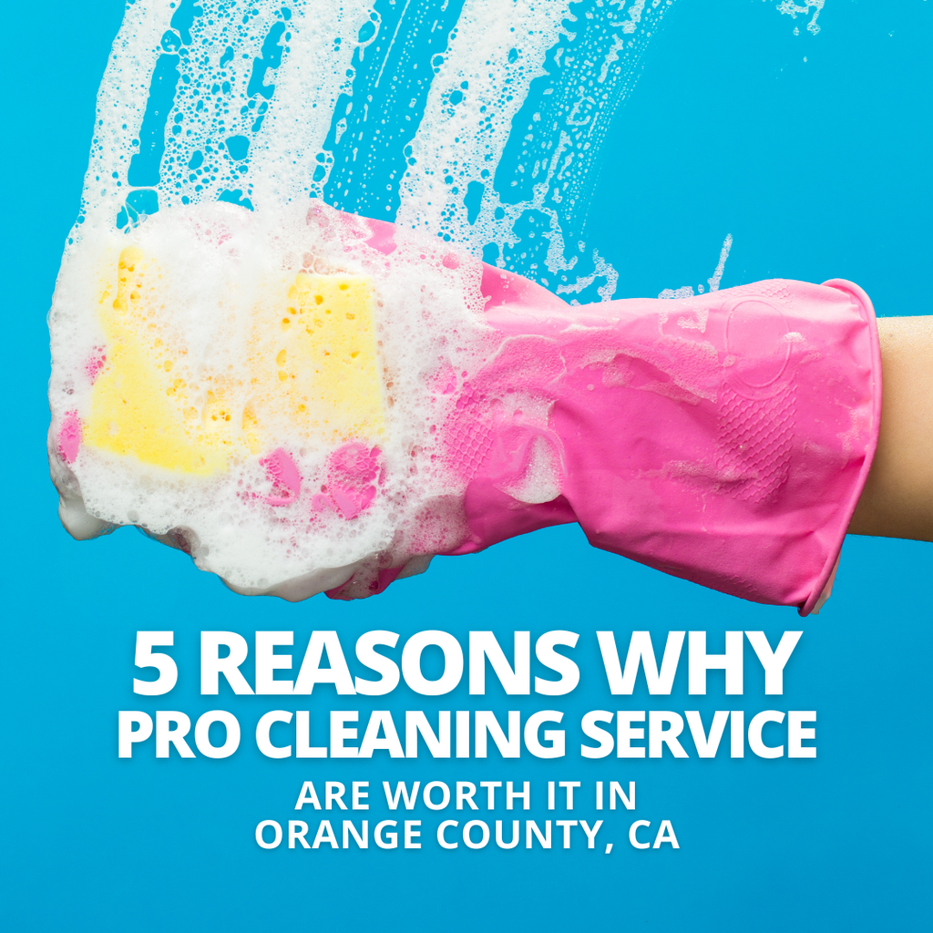 5 Reasons Why Professional Cleaning Services are Worth It in Orange County
